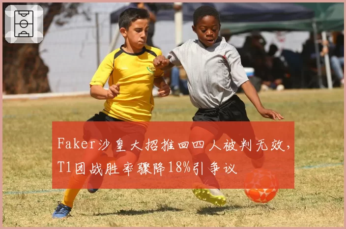 Faker沙皇大招推回四人被判无效，T1团战胜率骤降18%引争议
