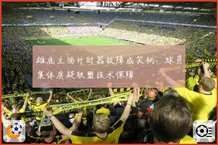 雄鹿主场计时器故障成笑柄，球员集体质疑联盟技术保障