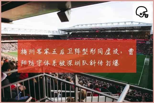 梅州客家五后卫阵型形同虚设，曹阳防守体系被深圳队斜传打爆