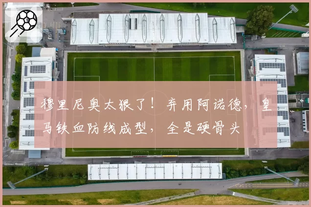 穆里尼奥太狠了！弃用阿诺德，皇马铁血防线成型，全是硬骨头