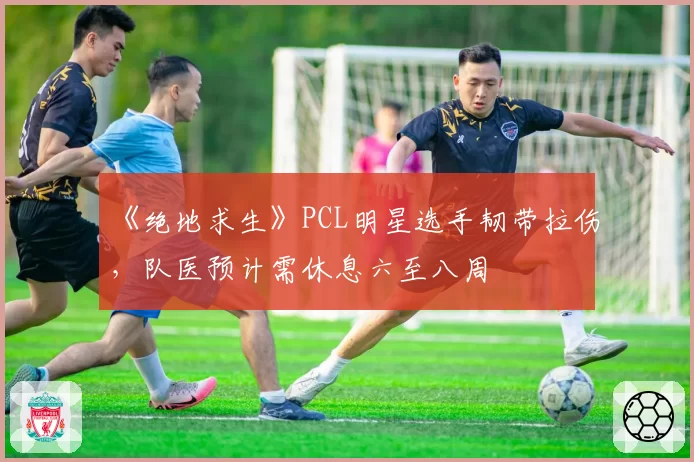 《绝地求生》PCL明星选手韧带拉伤,队医预计需休息六至八周