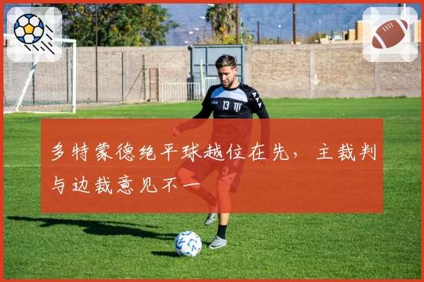 多特蒙德绝平球越位在先,主裁判与边裁意见不一