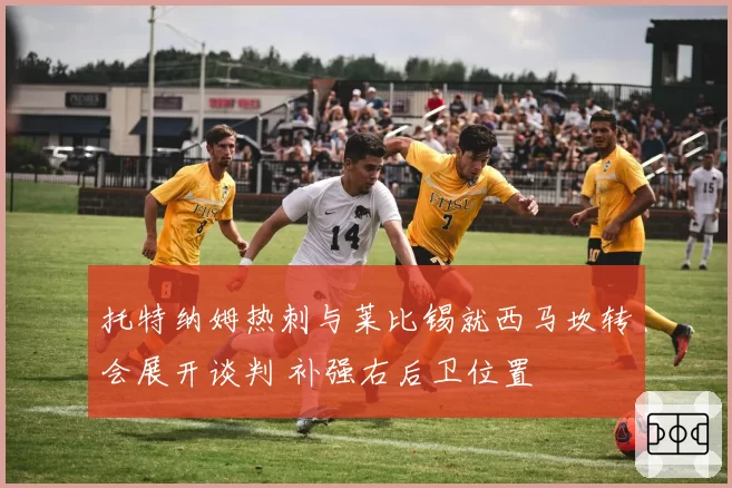 托特纳姆热刺与莱比锡就西马坎转会展开谈判 补强右后卫位置