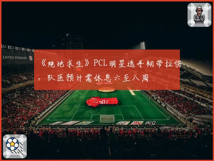 《绝地求生》PCL明星选手韧带拉伤,队医预计需休息六至八周