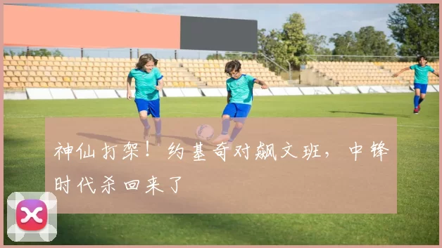 神仙打架！约基奇对飙文班，中锋时代杀回来了