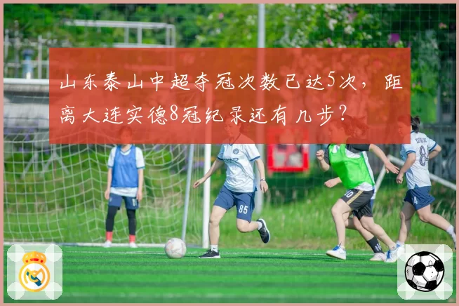 山东泰山中超夺冠次数已达5次,距离大连实德8冠纪录还有几步?