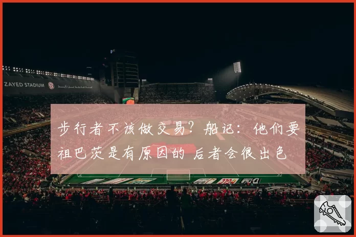 步行者不该做交易？船记：他们要祖巴茨是有原因的 后者会很出色