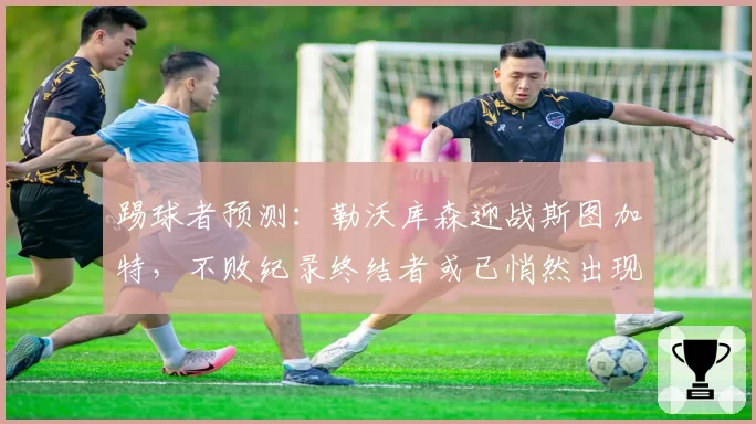 踢球者预测：勒沃库森迎战斯图加特，不败纪录终结者或已悄然出现