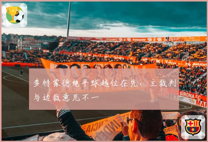 多特蒙德绝平球越位在先,主裁判与边裁意见不一