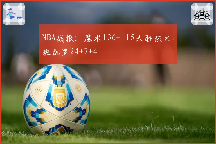 NBA战报：魔术136-115大胜热火，班凯罗24+7+4