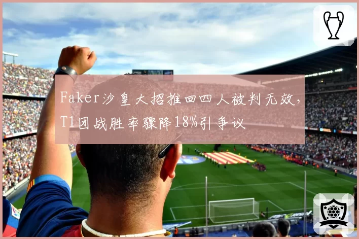 Faker沙皇大招推回四人被判无效，T1团战胜率骤降18%引争议