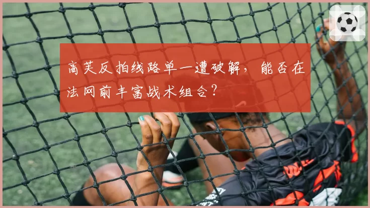 高芙反拍线路单一遭破解，能否在法网前丰富战术组合？
