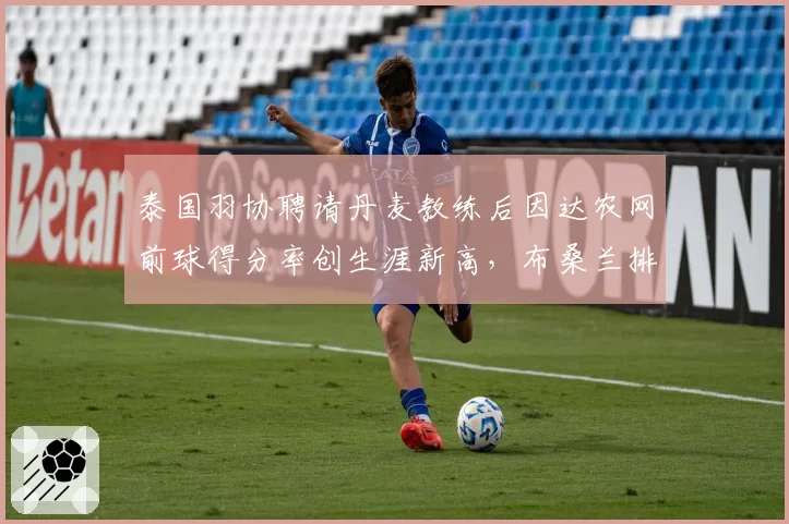 泰国羽协聘请丹麦教练后因达农网前球得分率创生涯新高,布桑兰排名停滞