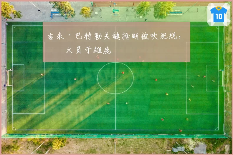 吉米·巴特勒关键抢断被吹犯规，热火负于雄鹿
