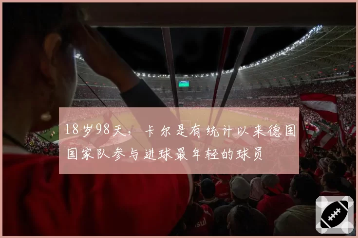 18岁98天，卡尔是有统计以来德国国家队参与进球最年轻的球员