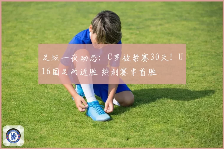 足坛一夜动态：C罗被禁赛30天！U16国足两连胜 热刺赛季首胜